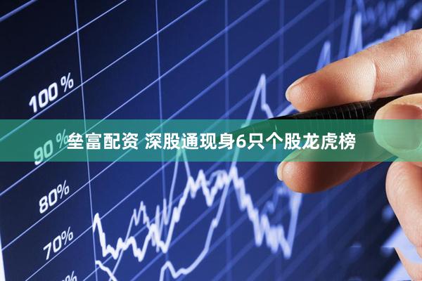 垒富配资 深股通现身6只个股龙虎榜