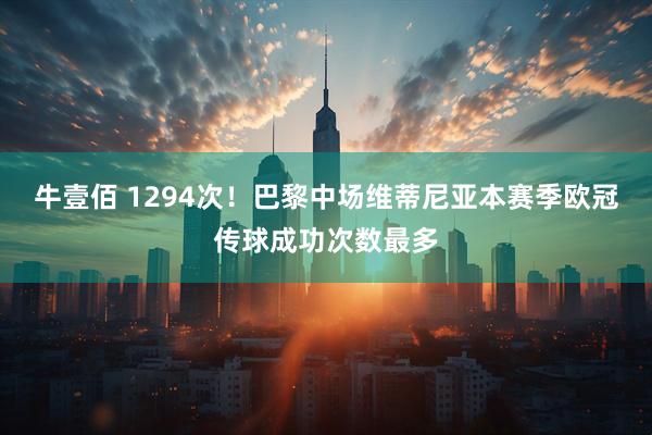 牛壹佰 1294次！巴黎中场维蒂尼亚本赛季欧冠传球成功次数最多
