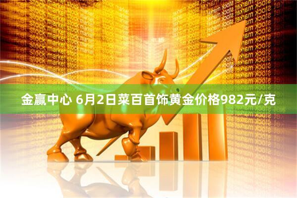 金赢中心 6月2日菜百首饰黄金价格982元/克