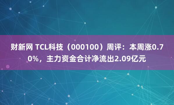 财新网 TCL科技（000100）周评：本周涨0.70%，主力资金合计净流出2.09亿元