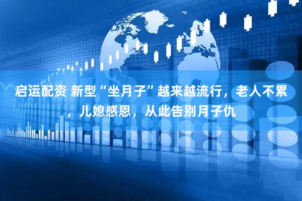 启运配资 新型“坐月子”越来越流行，老人不累，儿媳感恩，从此告别月子仇