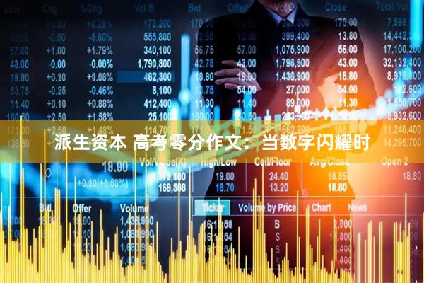 派生资本 高考零分作文：当数字闪耀时