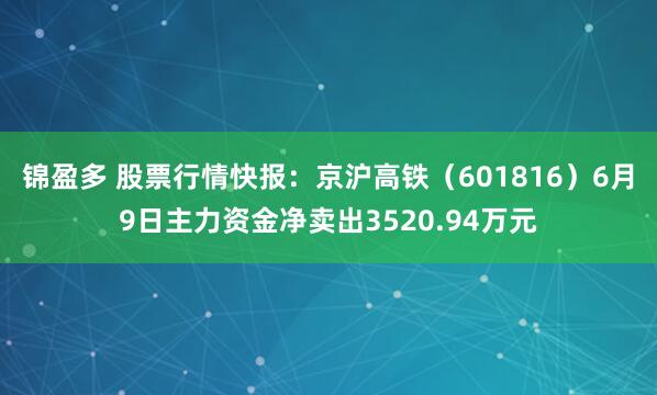 锦盈多 股票行情快报：京沪高铁（601816）6月9日主力资金净卖出3520.94万元