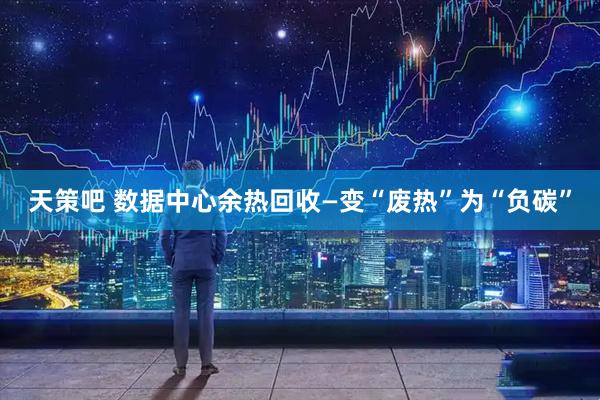 天策吧 数据中心余热回收—变“废热”为“负碳”