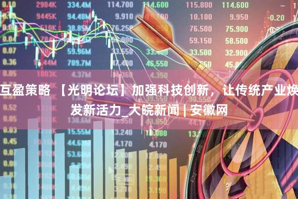 互盈策略 【光明论坛】加强科技创新，让传统产业焕发新活力_大皖新闻 | 安徽网