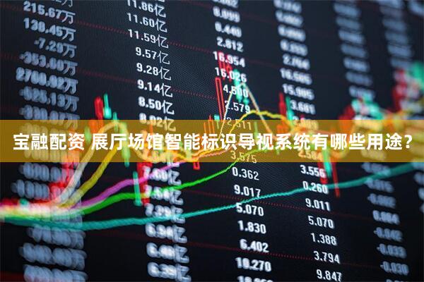 宝融配资 展厅场馆智能标识导视系统有哪些用途？