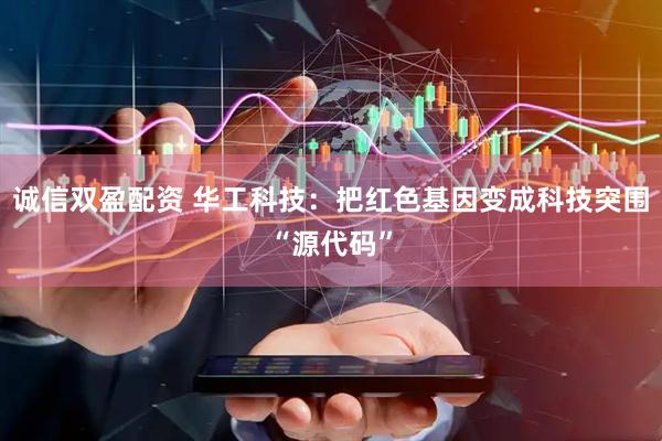 诚信双盈配资 华工科技：把红色基因变成科技突围“源代码”