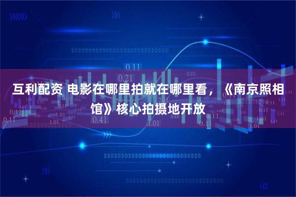 互利配资 电影在哪里拍就在哪里看，《南京照相馆》核心拍摄地开放