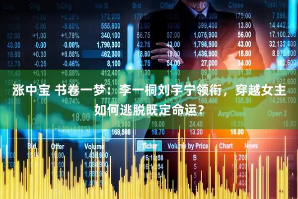 涨中宝 书卷一梦：李一桐刘宇宁领衔，穿越女主如何逃脱既定命运？