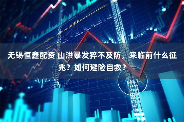 无锡恒鑫配资 山洪暴发猝不及防，来临前什么征兆？如何避险自救？