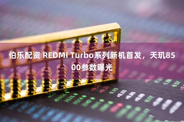伯乐配资 REDMI Turbo系列新机首发，天玑8500参数曝光
