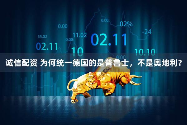 诚信配资 为何统一德国的是普鲁士，不是奥地利？