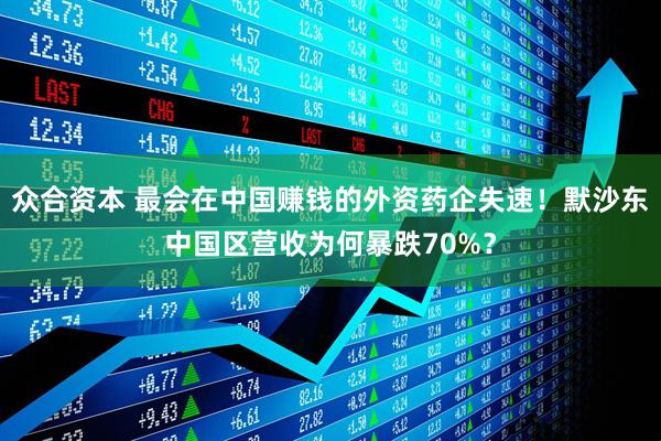 众合资本 最会在中国赚钱的外资药企失速！默沙东中国区营收为何暴跌70%？